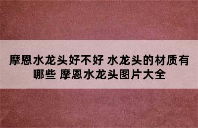 摩恩水龙头好不好 水龙头的材质有哪些 摩恩水龙头图片大全